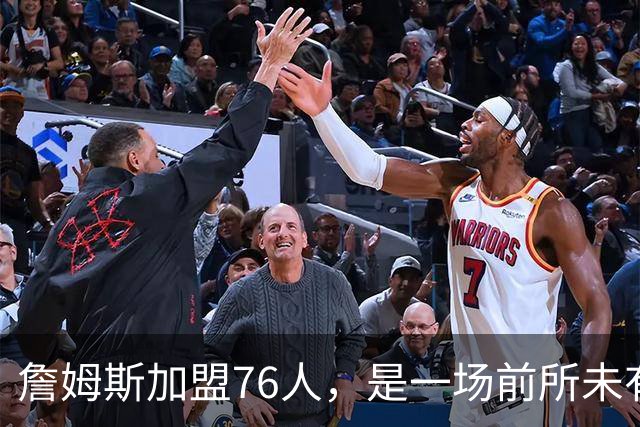 詹姆斯加盟76人，是一场前所未有的篮球实验